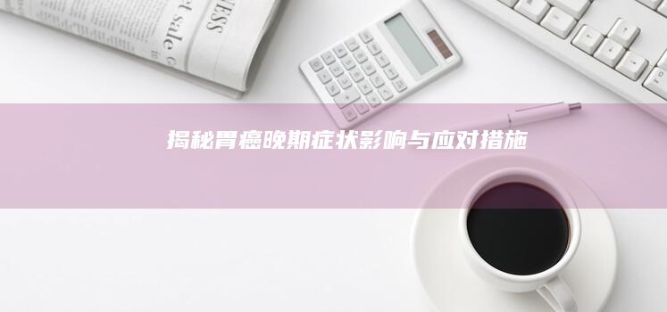 揭秘胃癌晚期：症状、影响与应对措施