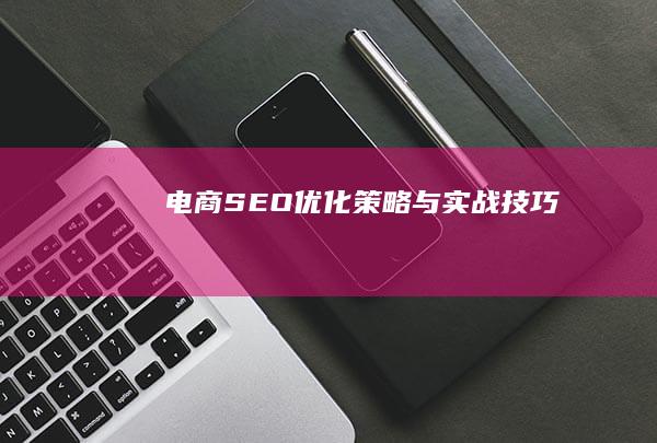 电商SEO：优化策略与实战技巧